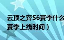 云顶之弈S6赛季什么时候上线（云顶之弈S6赛季上线时间）