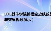 LOL战斗学院孙悟空皮肤效果预览（LOL战斗学院孙悟空皮肤效果视频演示）