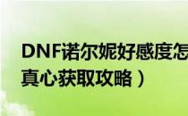 DNF诺尔妮好感度怎么提升（DNF诺尔妮的真心获取攻略）