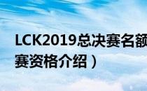 LCK2019总决赛名额有哪些（LCK2019世界赛资格介绍）