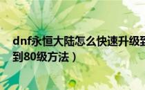 dnf永恒大陆怎么快速升级到80级（dnf永恒大陆快速升级到80级方法）