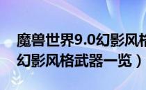 魔兽世界9.0幻影风格武器有哪些（wow9.0幻影风格武器一览）