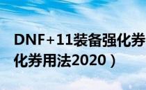 DNF+11装备强化券2020（DNF+11装备强化券用法2020）