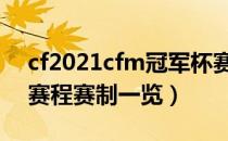 cf2021cfm冠军杯赛制是什么（cfm冠军杯赛程赛制一览）