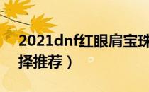 2021dnf红眼肩宝珠怎么选（红眼肩宝珠选择推荐）