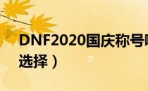 DNF2020国庆称号哪个好（2020国庆称号选择）