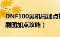 DNF100男机械加点推荐（100版本机械元首刷图加点攻略）