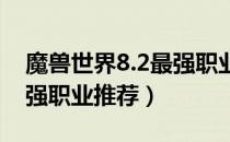 魔兽世界8.2最强职业哪个（wow8.2版本最强职业推荐）