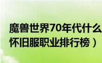 魔兽世界70年代什么职业好玩（wow70年代怀旧服职业排行榜）