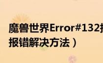 魔兽世界Error#132报错怎么办（Error#132报错解决方法）