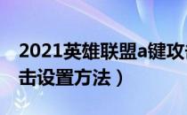 2021英雄联盟a键攻击怎么设置（最新a键攻击设置方法）