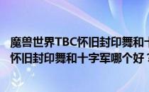 魔兽世界TBC怀旧封印舞和十字军的对比——魔兽世界TBC怀旧封印舞和十字军哪个好？