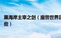 黑海岸主宰之剑（魔兽世界历史文化探索 历史文化原型有哪些）