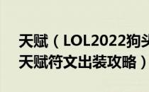 天赋（LOL2022狗头怎么玩 2022狗头上单天赋符文出装攻略）