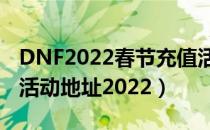 DNF2022春节充值活动网址（DNF春节充值活动地址2022）