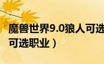 魔兽世界9.0狼人可选职业（魔兽世界9.0狼人可选职业）