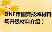 DNF帝国竞技场材料数量是多少​（帝国竞技场升级材料介绍）