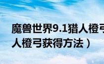 魔兽世界9.1猎人橙弓怎么获得（wow9.1猎人橙弓获得方法）