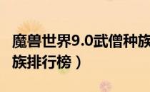 魔兽世界9.0武僧种族排名（WOW9.0武僧种族排行榜）