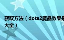 获取方法（dota2魔晶效果是什么 全英雄阿哈利姆魔晶效果大全）