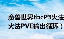 魔兽世界tbcP3火法输出手法（wowtbcP3火法PVE输出循环）