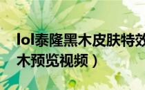 lol泰隆黑木皮肤特效展示（英雄联盟泰隆黑木预览视频）