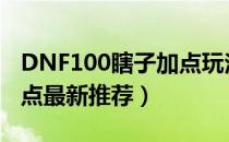 DNF100瞎子加点玩法（100版本瞎子刷图加点最新推荐）