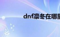 dnf凛冬在哪里（凛冬位置）