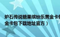 炉石传说糖果缤纷乐黄金卡包详细领取攻略（糖果缤纷乐黄金卡包下载地址官方）