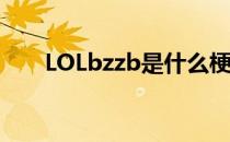 LOLbzzb是什么梗（bzzb来源介绍）