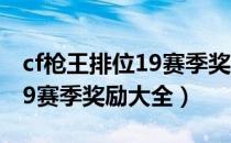 cf枪王排位19赛季奖励有哪些（cf枪王排位19赛季奖励大全）