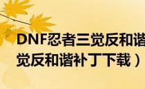 DNF忍者三觉反和谐技能补丁（DNF忍者三觉反和谐补丁下载）