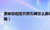 原神异相需共照石碑怎么解谜（异相需共照石碑解谜任务攻略）