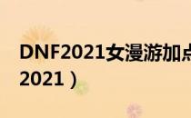 DNF2021女漫游加点（女漫游刷图加点最新2021）