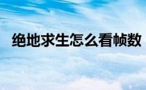 绝地求生怎么看帧数（PUBG看帧数方法）