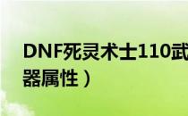 DNF死灵术士110武器属性（死灵术士cp武器属性）