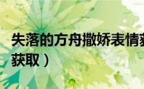 失落的方舟撒娇表情获取方式（撒娇表情怎么获取）