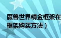 魔兽世界精金框架在哪买（wow怀旧服精金框架购买方法）