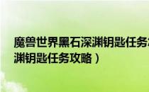 魔兽世界黑石深渊钥匙任务怎么做（wow60怀旧服黑石深渊钥匙任务攻略）