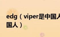 edg（viper是中国人吗 edg viper是不是中国人）