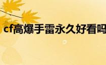 cf高爆手雷永久好看吗（高爆手雷外观预览）