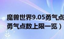 魔兽世界9.05勇气点数上限多少（wow9.05勇气点数上限一览）