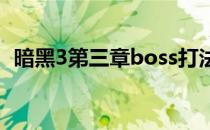 暗黑3第三章boss打法（第三章boss攻略）