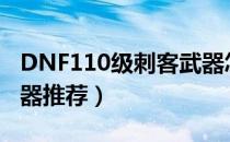 DNF110级刺客武器怎么选（刺客110史诗武器推荐）