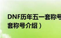 DNF历年五一套称号有哪些（历年经典五一套称号介绍）