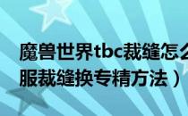 魔兽世界tbc裁缝怎么换专精（wowtbc怀旧服裁缝换专精方法）