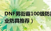 DNF男街霸100级防具穿什么（男街霸100毕业防具推荐）