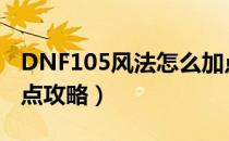 DNF105风法怎么加点（105版本风法刷图加点攻略）