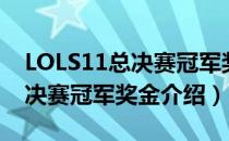 LOLS11总决赛冠军奖金有多少（LOLS11总决赛冠军奖金介绍）