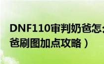 DNF110审判奶爸怎么加点（110版本审判奶爸刷图加点攻略）